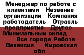 Менеджер по работе с клиентами › Название организации ­ Компания-работодатель › Отрасль предприятия ­ Другое › Минимальный оклад ­ 23 000 - Все города Работа » Вакансии   . Кировская обл.